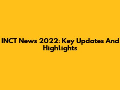 INCT News 2022: Key Updates And Highlights