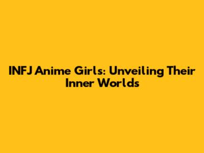 INFJ Anime Girls: Unveiling Their Inner Worlds