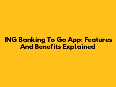 ING Banking To Go App: Features And Benefits Explained