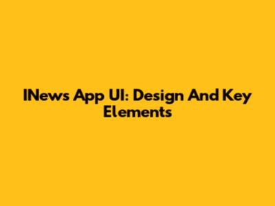 INews App UI: Design And Key Elements