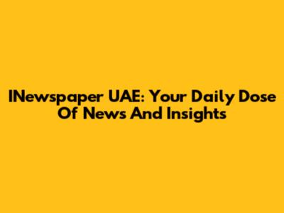 INewspaper UAE: Your Daily Dose Of News And Insights