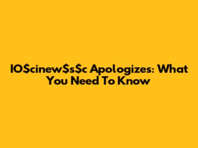 IO$cinew$s$c Apologizes: What You Need To Know