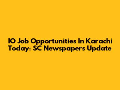 IO Job Opportunities In Karachi Today: SC Newspapers Update