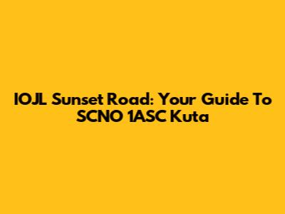 IOJL Sunset Road: Your Guide To SCNO 1ASC Kuta
