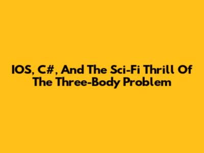 IOS, C#, And The Sci-Fi Thrill Of The Three-Body Problem