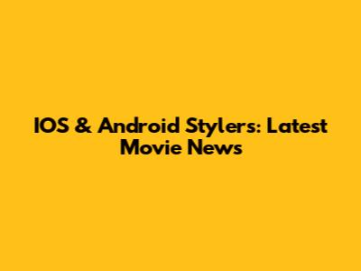 IOS & Android Stylers: Latest Movie News