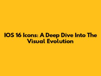 IOS 16 Icons: A Deep Dive Into The Visual Evolution