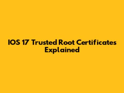 IOS 17 Trusted Root Certificates Explained