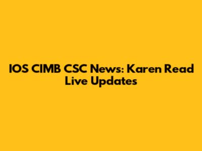 IOS CIMB CSC News: Karen Read Live Updates