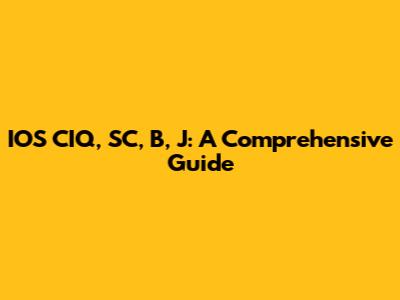 IOS CIQ, SC, B, J: A Comprehensive Guide
