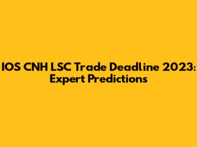 IOS CNH LSC Trade Deadline 2023: Expert Predictions