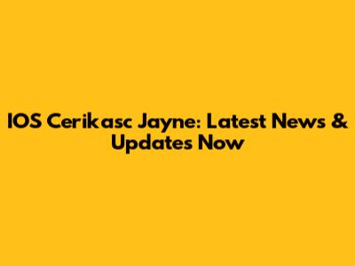 IOS Cerikasc Jayne: Latest News & Updates Now