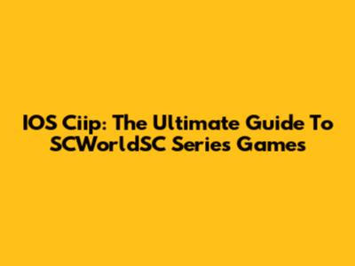IOS Ciip: The Ultimate Guide To SCWorldSC Series Games