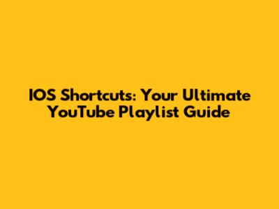 IOS Shortcuts: Your Ultimate YouTube Playlist Guide
