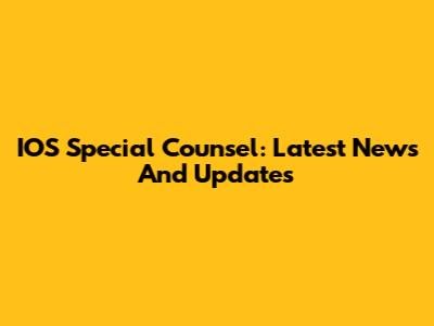 IOS Special Counsel: Latest News And Updates