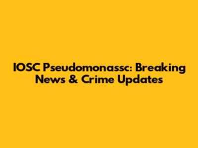 IOSC Pseudomonassc: Breaking News & Crime Updates