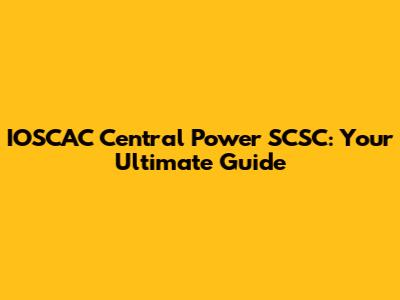 IOSCAC Central Power SCSC: Your Ultimate Guide