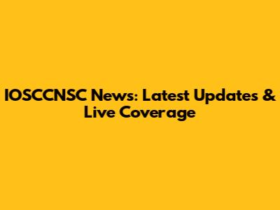IOSCCNSC News: Latest Updates & Live Coverage