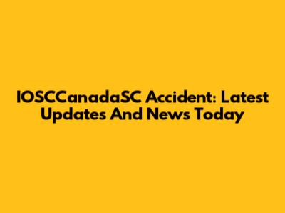 IOSCCanadaSC Accident: Latest Updates And News Today