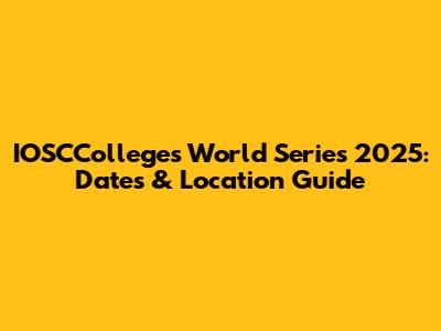 IOSCColleges World Series 2025: Dates & Location Guide