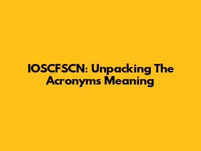 IOSCFSCN: Unpacking The Acronym's Meaning