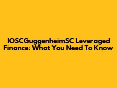 IOSCGuggenheimSC Leveraged Finance: What You Need To Know