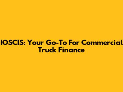 IOSCIS: Your Go-To For Commercial Truck Finance
