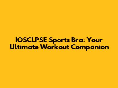 IOSCLPSE Sports Bra: Your Ultimate Workout Companion