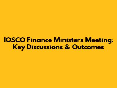 IOSCO Finance Ministers Meeting: Key Discussions & Outcomes