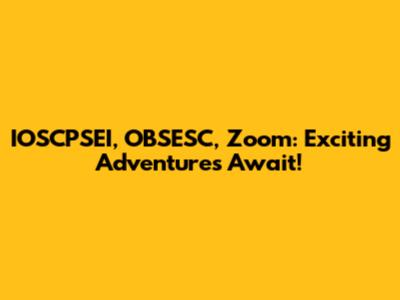 IOSCPSEI, OBSESC, Zoom: Exciting Adventures Await!