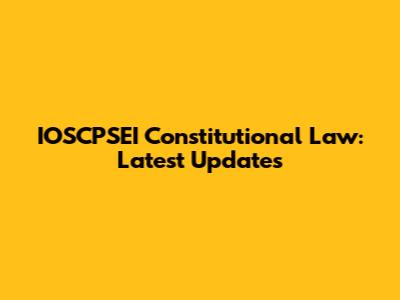 IOSCPSEI Constitutional Law: Latest Updates