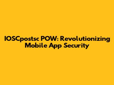 IOSCpostsc POW: Revolutionizing Mobile App Security