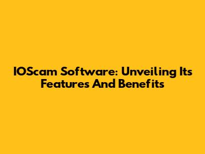 IOScam Software: Unveiling Its Features And Benefits
