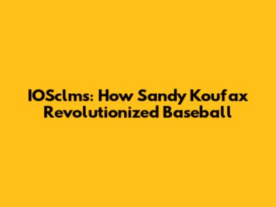 IOSclms: How Sandy Koufax Revolutionized Baseball