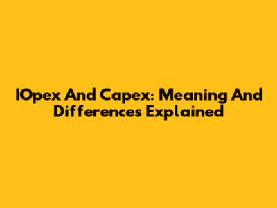 IOpex And Capex: Meaning And Differences Explained