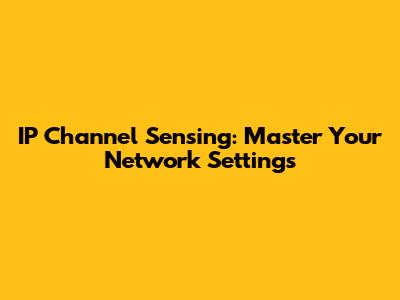 IP Channel Sensing: Master Your Network Settings