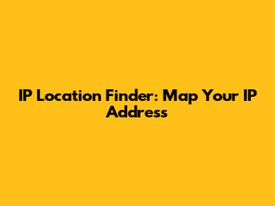 IP Location Finder: Map Your IP Address