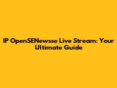 IP OpenSENewsse Live Stream: Your Ultimate Guide