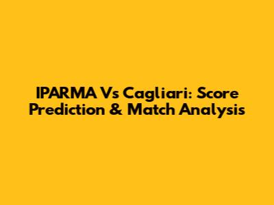 IPARMA Vs Cagliari: Score Prediction & Match Analysis