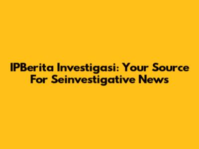 IPBerita Investigasi: Your Source For Seinvestigative News