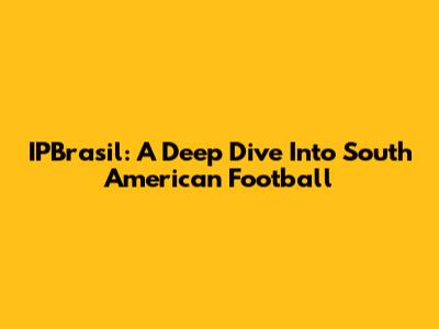 IPBrasil: A Deep Dive Into South American Football