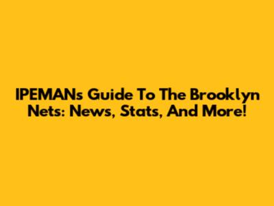 IPEMAN's Guide To The Brooklyn Nets: News, Stats, And More!