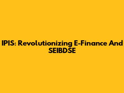 IPIS: Revolutionizing E-Finance And SEIBDSE