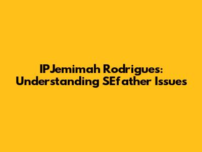 IPJemimah Rodrigues: Understanding SEfather Issues