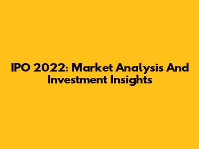 IPO 2022: Market Analysis And Investment Insights