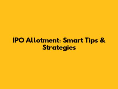 IPO Allotment: Smart Tips & Strategies