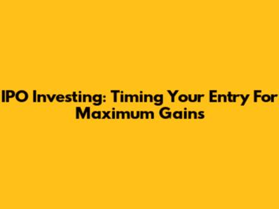 IPO Investing: Timing Your Entry For Maximum Gains