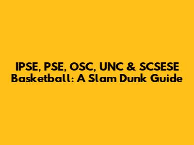 IPSE, PSE, OSC, UNC & SCSESE Basketball: A Slam Dunk Guide