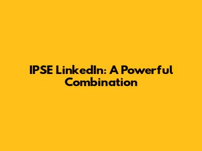 IPSE LinkedIn: A Powerful Combination