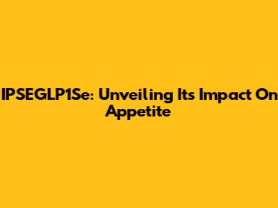 IPSEGLP1Se: Unveiling Its Impact On Appetite